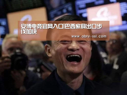 安博电竞官网入口|巴西家具出口步伐加快(图2) ANBO体育APP下载