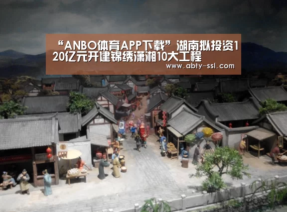 “ANBO体育APP下载”湖南拟投资120亿元开建锦绣潇湘10大工程(图2) 安博官方网站